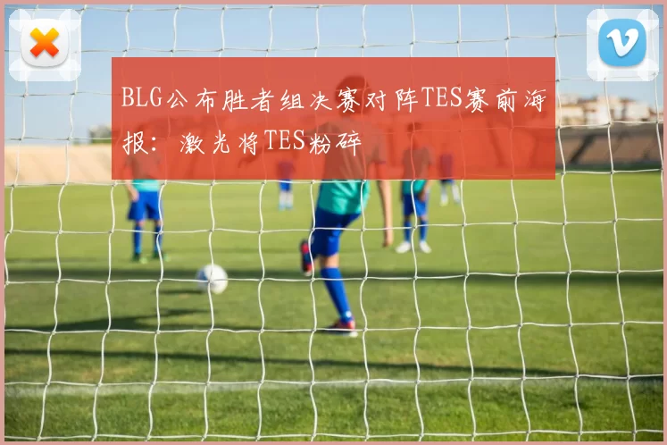 BLG公布胜者组决赛对阵TES赛前海报：激光将TES粉碎☢