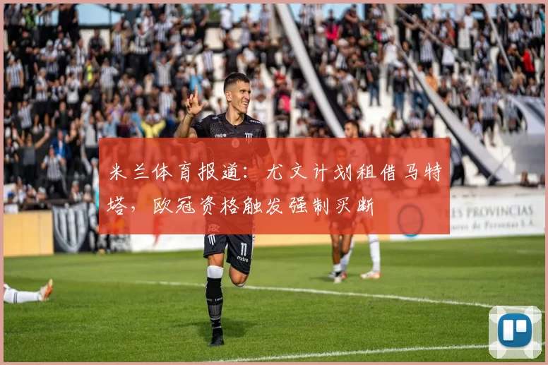 米兰体育报道：尤文计划租借马特塔，欧冠资格触发强制买断