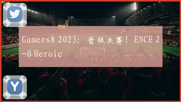 Gamers8 2023：晋级决赛！ENCE 2-0 Heroic