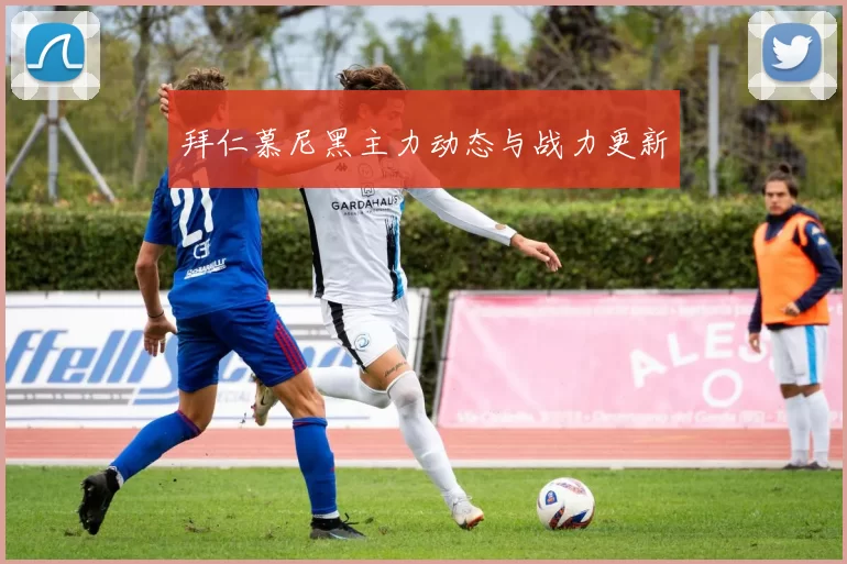 拜仁慕尼黑主力动态与战力更新