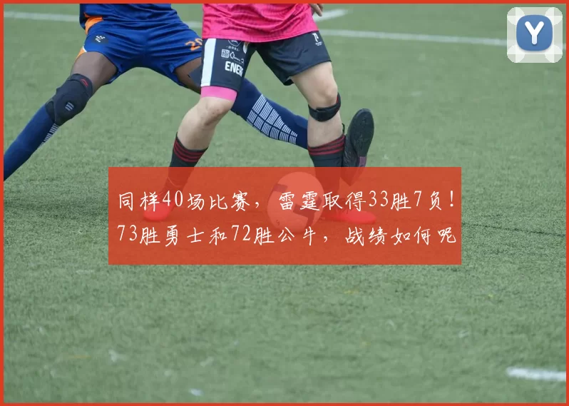 同样40场比赛，雷霆取得33胜7负！73胜勇士和72胜公牛，战绩如何呢？