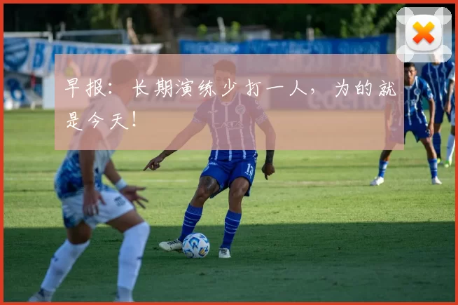 早报：长期演练少打一人，为的就是今天！