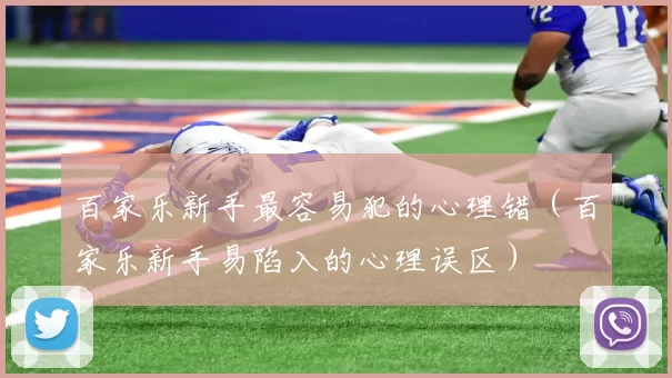 百家乐新手最容易犯的心理错（百家乐新手易陷入的心理误区）